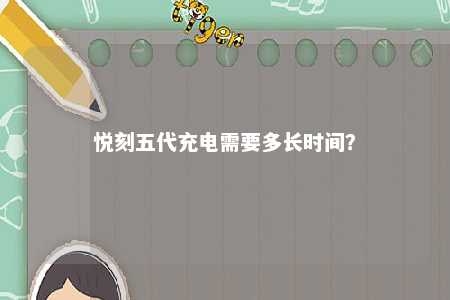 悦刻五代充电需要多长时间？ 